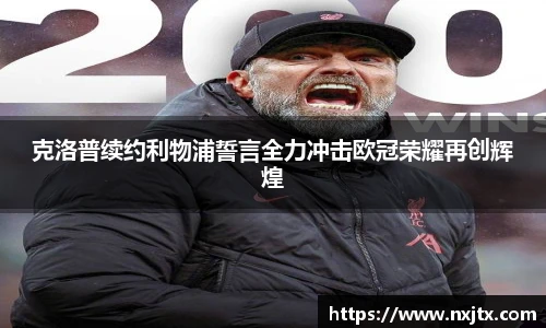 克洛普续约利物浦誓言全力冲击欧冠荣耀再创辉煌