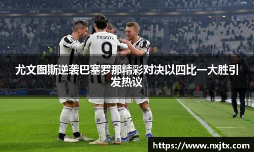 尤文图斯逆袭巴塞罗那精彩对决以四比一大胜引发热议